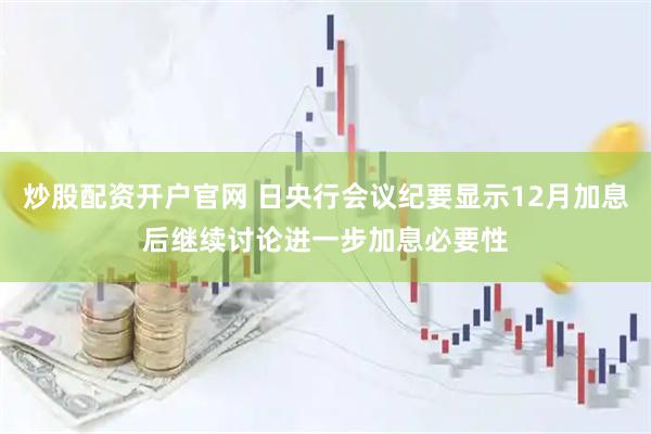 炒股配资开户官网 日央行会议纪要显示12月加息后继续讨论进一步加息必要性