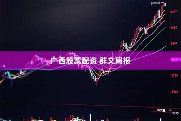 广西股票配资 群文周报
