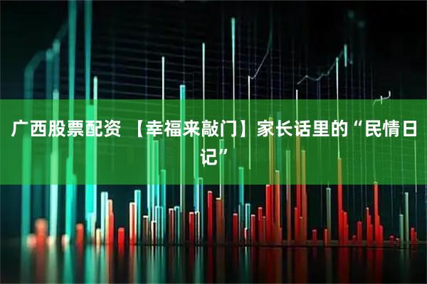 广西股票配资 【幸福来敲门】家长话里的“民情日记”