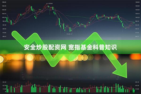 安全炒股配资网 宽指基金科普知识