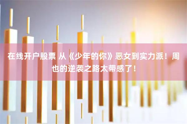 在线开户股票 从《少年的你》恶女到实力派！周也的逆袭之路太带感了！