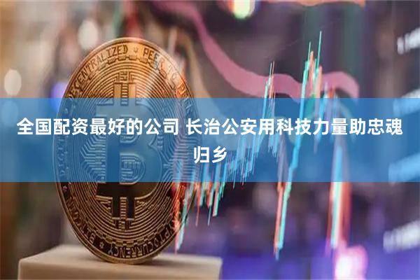 全国配资最好的公司 长治公安用科技力量助忠魂归乡