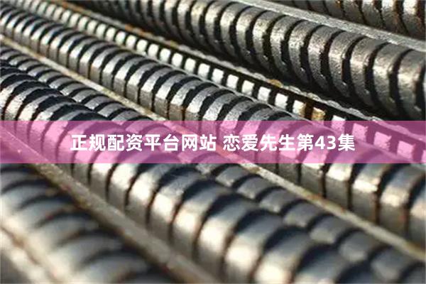 正规配资平台网站 恋爱先生第43集