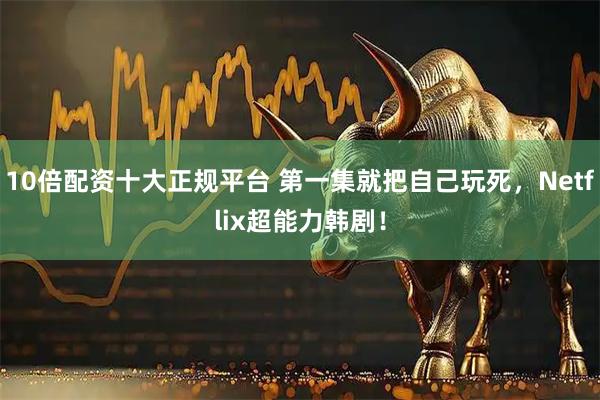 10倍配资十大正规平台 第一集就把自己玩死，Netflix超能力韩剧！