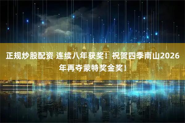 正规炒股配资 连续八年获奖!祝贺四季南山2026年再夺蒙特奖金奖!