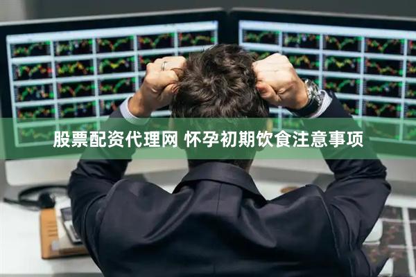股票配资代理网 怀孕初期饮食注意事项
