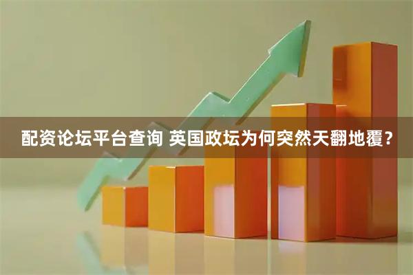 配资论坛平台查询 英国政坛为何突然天翻地覆？