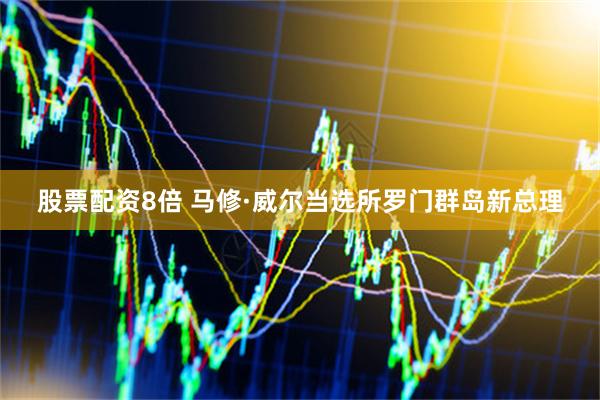 股票配资8倍 马修·威尔当选所罗门群岛新总理