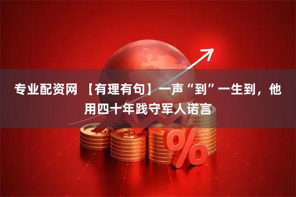 专业配资网 【有理有句】一声“到”一生到，他用四十年践守军人诺言