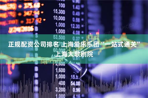 正规配资公司排名 上海爱乐乐团“一站式通关”上海大歌剧院