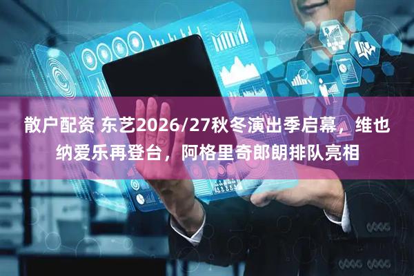 散户配资 东艺2026/27秋冬演出季启幕，维也纳爱乐再登台，阿格里奇郎朗排队亮相